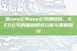 做seo公司seo公司赚钱吗，SEO公司的盈利模式分析与策略探讨