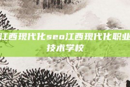 江西现代化seo江西现代化职业技术学校