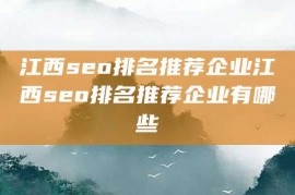 江西seo排名推荐企业江西seo排名推荐企业有哪些