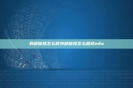 外部链接怎么做外部链接怎么做成edu