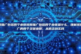 视频推广包括四个步骤视频推广包括四个步骤是什么，理解视频推广的四个关键步骤，从概念到实践