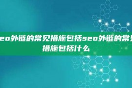 seo外链的常见措施包括seo外链的常见措施包括什么