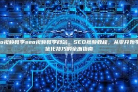 seo视频教学seo视频教学网站，SEO视频教程，从零开始学习优化技巧的全面指南