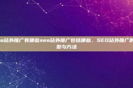 seo站外推广有哪些seo站外推广包括哪些，SEO站外推广的类型与方法