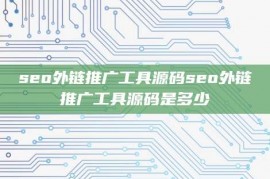 seo外链推广工具源码seo外链推广工具源码是多少