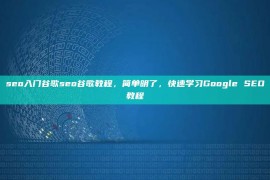 seo入门谷歌seo谷歌教程，简单明了，快速学习Google SEO教程