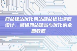 网站建站优化网站建站优化课程设计，精通网站建站与优化的全面教程