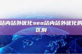 seo站内站外优化seo站内站外优化的作用区别