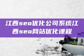 江西seo优化公司系统江西seo网站优化课程