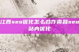 江西seo优化怎么合作南昌seo站内优化