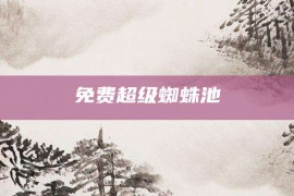 免费超级蜘蛛池