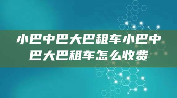 小巴中巴大巴租车小巴中巴大巴租车怎么收费