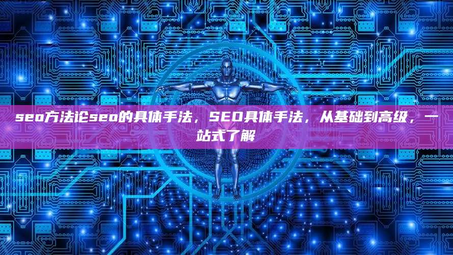 seo方法论seo的具体手法，SEO具体手法，从基础到高级，一站式了解