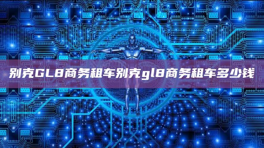 别克GL8商务租车别克gl8商务租车多少钱