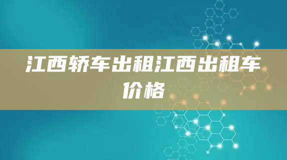 江西轿车出租江西出租车价格