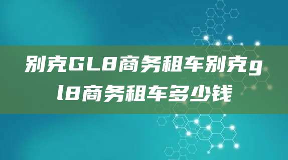 别克GL8商务租车别克gl8商务租车多少钱