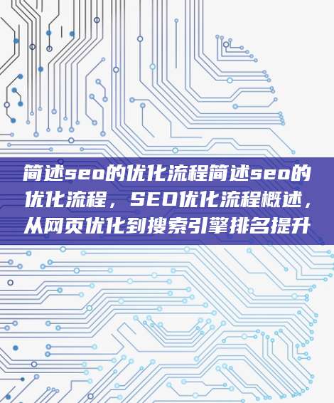 简述seo的优化流程简述seo的优化流程，SEO优化流程概述，从网页优化到搜索引擎排名提升