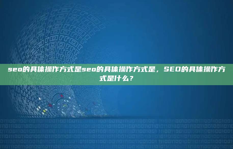 seo的具体操作方式是seo的具体操作方式是，SEO的具体操作方式是什么？