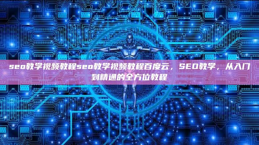 seo教学视频教程seo教学视频教程百度云，SEO教学，从入门到精通的全方位教程