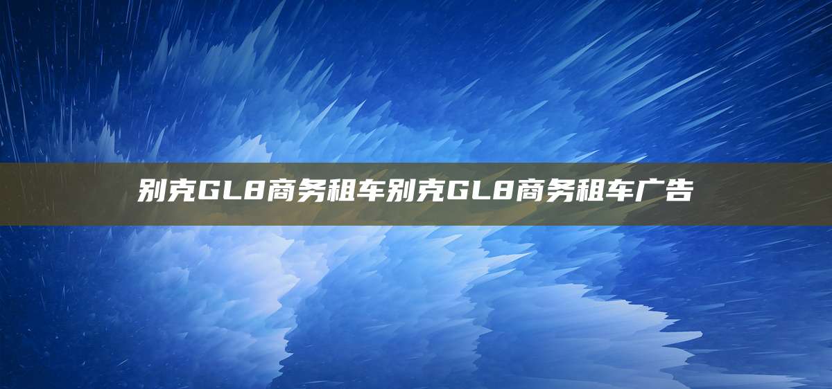 别克GL8商务租车别克GL8商务租车广告