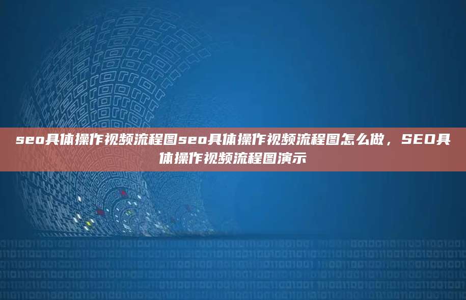 seo具体操作视频流程图seo具体操作视频流程图怎么做，SEO具体操作视频流程图演示