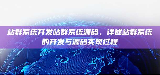 站群系统开发站群系统源码，详述站群系统的开发与源码实现过程