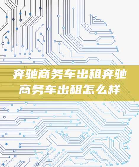 奔驰商务车出租奔驰商务车出租怎么样