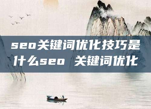 seo关键词优化技巧是什么seo 关键词优化