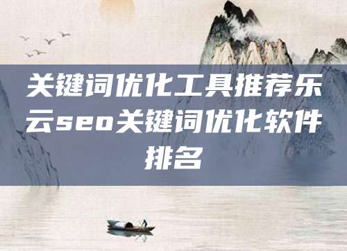 关键词优化工具推荐乐云seo关键词优化软件排名