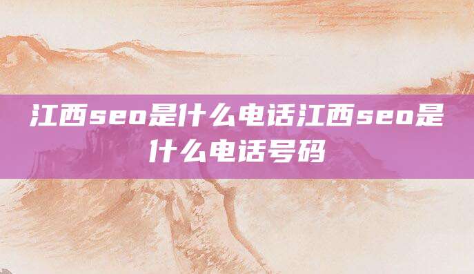 江西seo是什么电话江西seo是什么电话号码