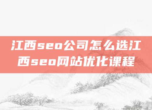 江西seo公司怎么选江西seo网站优化课程