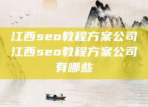 江西seo教程方案公司江西seo教程方案公司有哪些