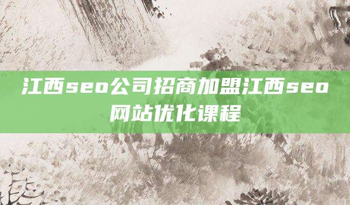 江西seo公司招商加盟江西seo网站优化课程