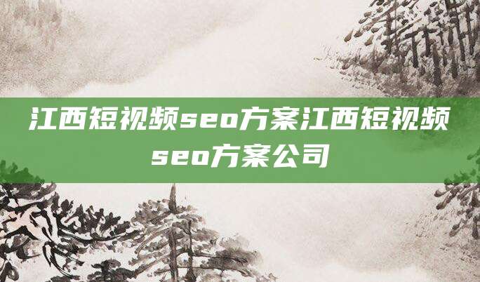 江西短视频seo方案江西短视频seo方案公司