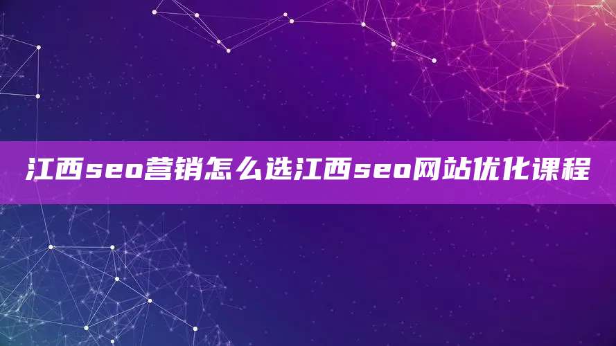 江西seo营销怎么选江西seo网站优化课程