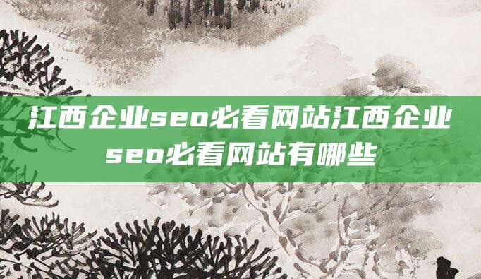 江西企业seo必看网站江西企业seo必看网站有哪些