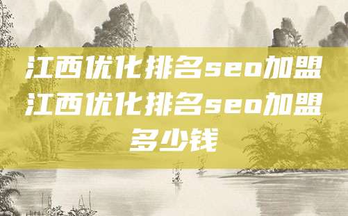 江西优化排名seo加盟江西优化排名seo加盟多少钱