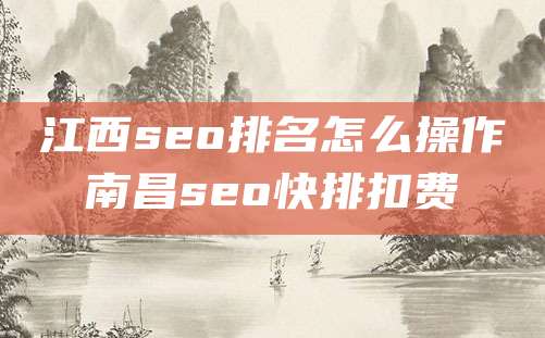 江西seo排名怎么操作南昌seo快排扣费