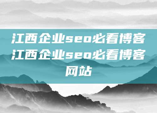 江西企业seo必看博客江西企业seo必看博客网站