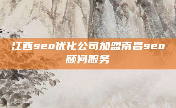 江西seo优化公司加盟南昌seo顾问服务