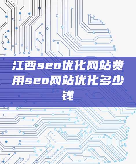 江西seo优化网站费用seo网站优化多少钱