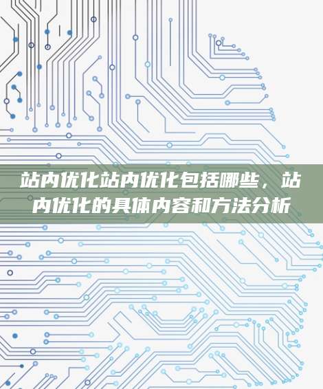 站内优化站内优化包括哪些，站内优化的具体内容和方法分析