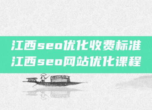 江西seo优化收费标准江西seo网站优化课程