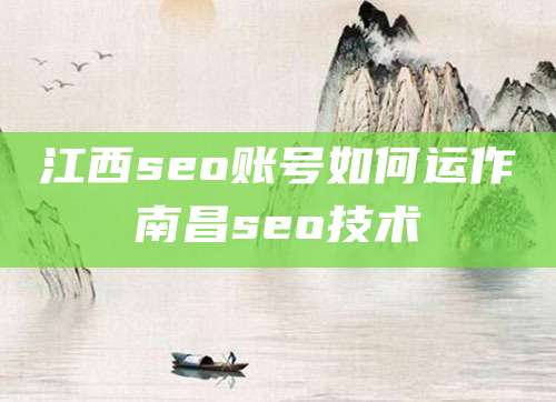 江西seo账号如何运作南昌seo技术