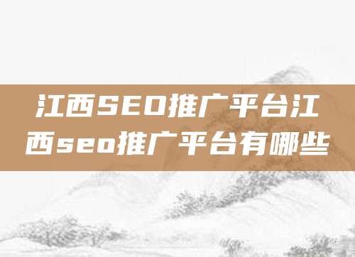 江西SEO推广平台江西seo推广平台有哪些