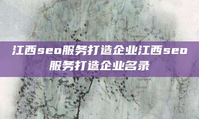 江西seo服务打造企业江西seo服务打造企业名录