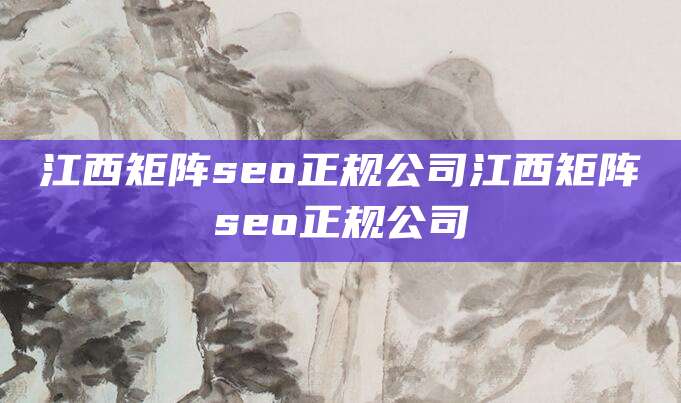 江西矩阵seo正规公司江西矩阵seo正规公司