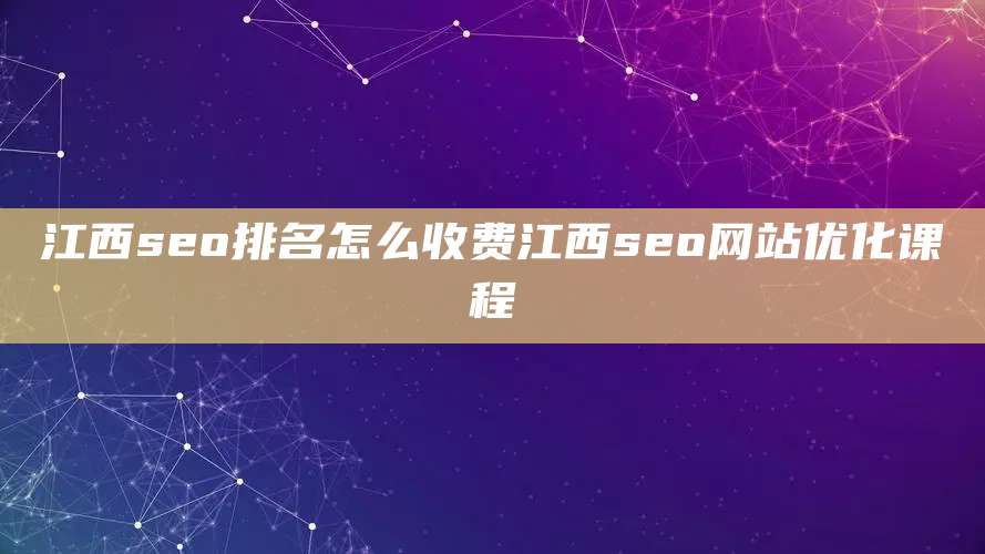 江西seo排名怎么收费江西seo网站优化课程