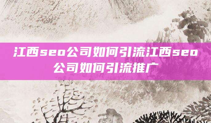 江西seo公司如何引流江西seo公司如何引流推广