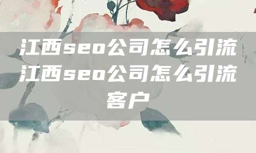 江西seo公司怎么引流江西seo公司怎么引流客户